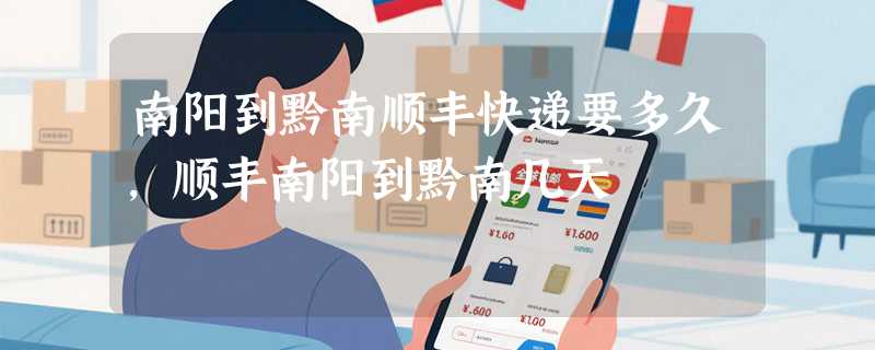 南阳到黔南顺丰快递要多久，顺丰南阳到黔南几天