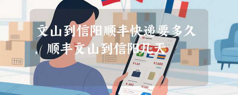 文山到信阳顺丰快递要多久，顺丰文山到信阳几天