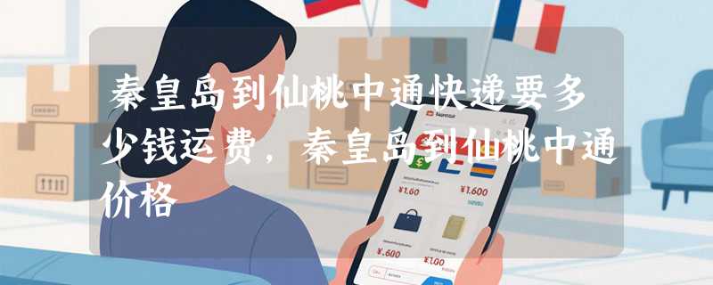 秦皇岛到仙桃中通快递要多少钱运费，秦皇岛到仙桃中通价格