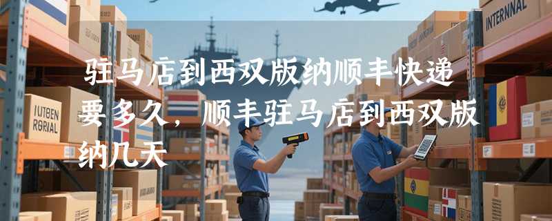 驻马店到西双版纳顺丰快递要多久，顺丰驻马店到西双版纳几天