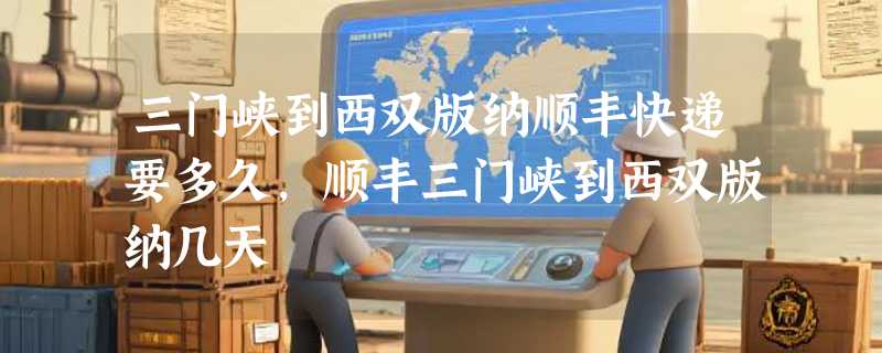 三门峡到西双版纳顺丰快递要多久，顺丰三门峡到西双版纳几天