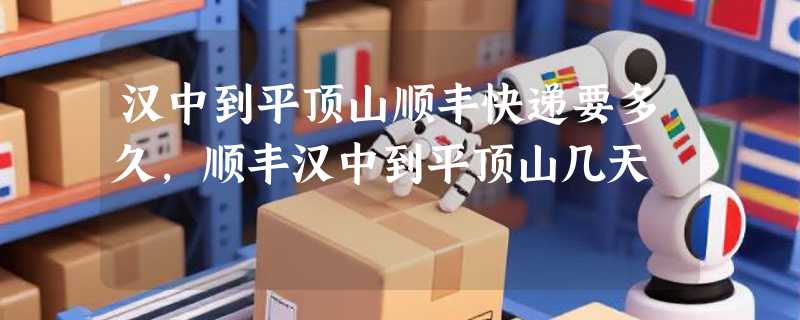 汉中到平顶山顺丰快递要多久，顺丰汉中到平顶山几天