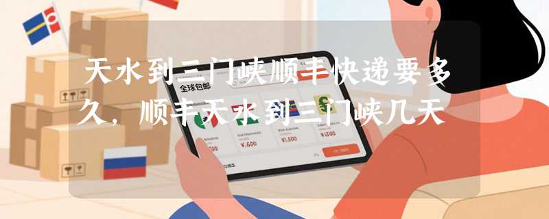 天水到三门峡顺丰快递要多久，顺丰天水到三门峡几天