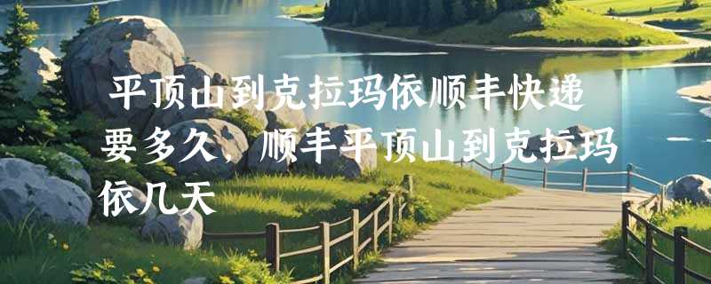 平顶山到克拉玛依顺丰快递要多久，顺丰平顶山到克拉玛依几天