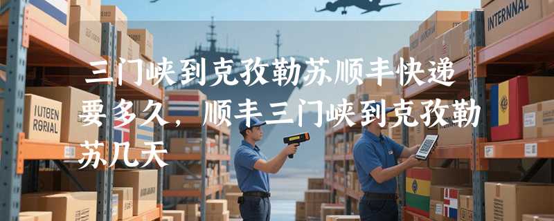 三门峡到克孜勒苏顺丰快递要多久，顺丰三门峡到克孜勒苏几天