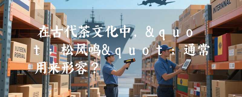 在古代茶文化中，"松风鸣"通常用来形容？