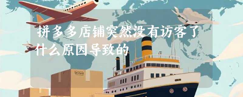 拼多多店铺突然没有访客了什么原因导致的