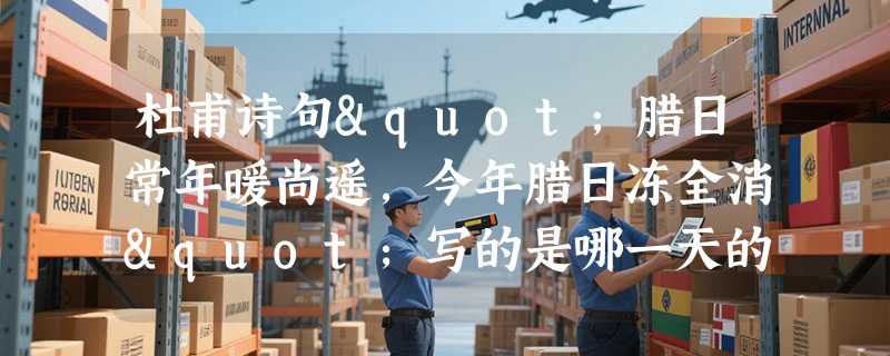 杜甫诗句"腊日常年暖尚遥，今年腊日冻全消"写的是哪一天的景象？