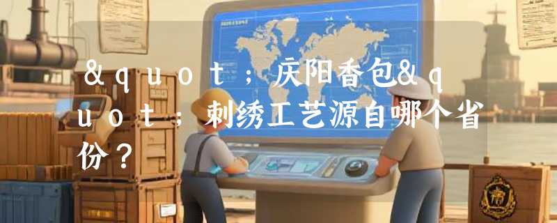 "庆阳香包"刺绣工艺源自哪个省份？