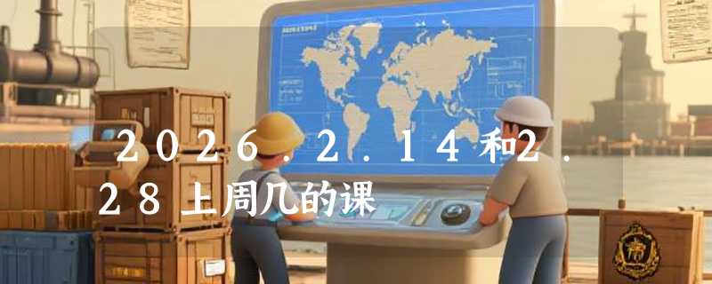 2026.2.14和2.28上周几的课