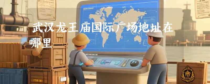 武汉龙王庙国际广场地址在哪里