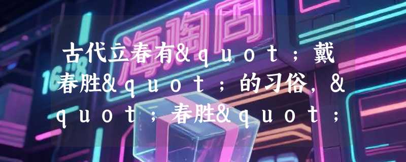 古代立春有"戴春胜"的习俗，"春胜"指的是什么物件？