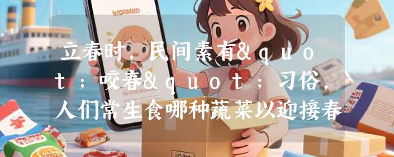 立春时，民间素有"咬春"习俗，人们常生食哪种蔬菜以迎接春天？