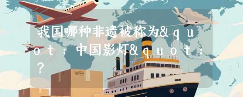 我国哪种非遗被称为"中国影灯"？