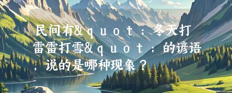民间有"冬天打雷雷打雪"的谚语，说的是哪种现象？