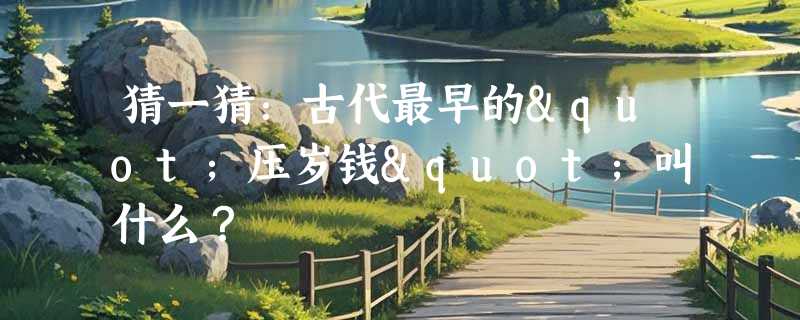 猜一猜：古代最早的"压岁钱"叫什么？