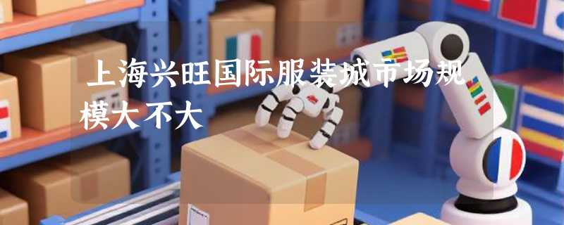 上海兴旺国际服装城市场规模大不大
