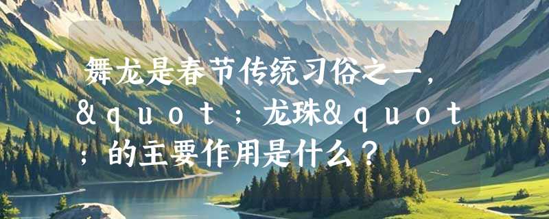 舞龙是春节传统习俗之一，"龙珠"的主要作用是什么？