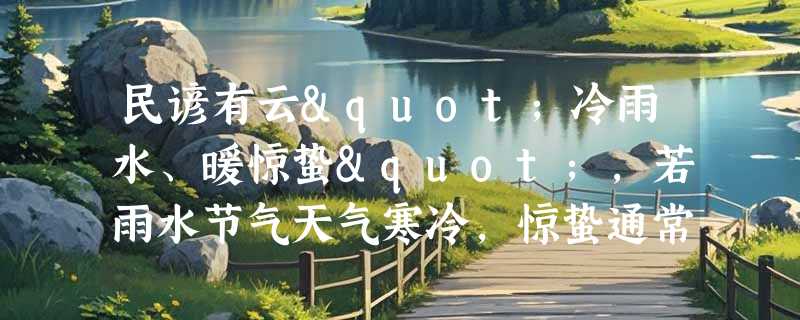民谚有云"冷雨水、暖惊蛰"，若雨水节气天气寒冷，惊蛰通常会怎么样？