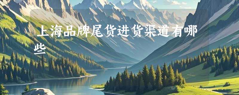 上海品牌尾货进货渠道有哪些