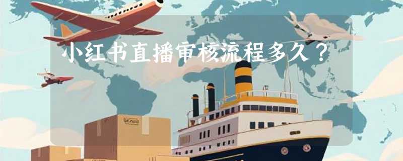 小红书直播审核流程多久？