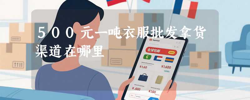 500元一吨衣服批发拿货渠道在哪里