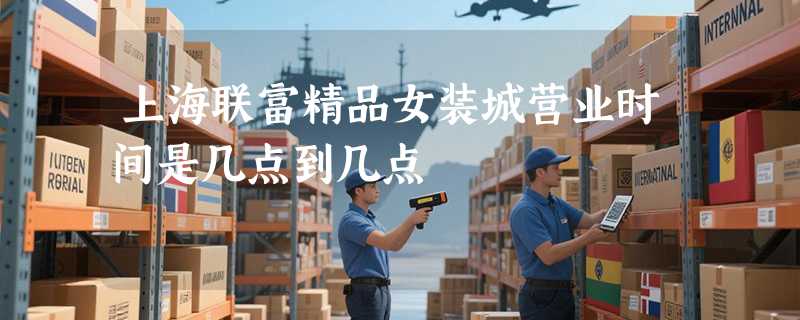 上海联富精品女装城营业时间是几点到几点