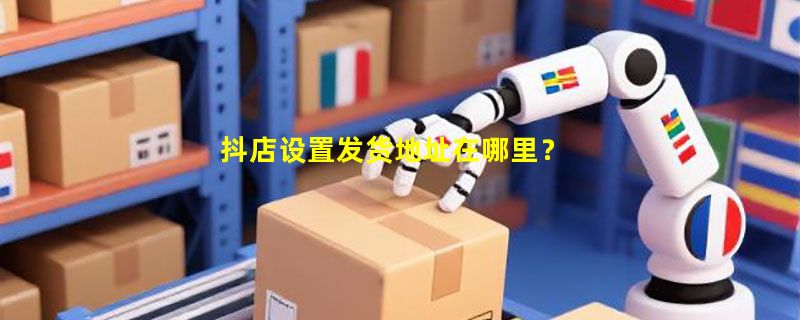 抖店设置发货地址在哪里？