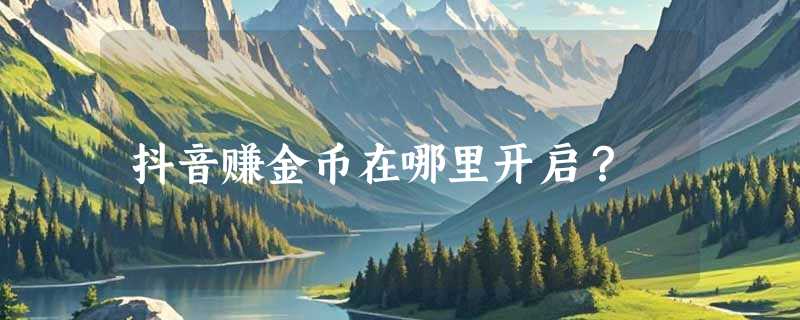 抖音赚金币在哪里开启？