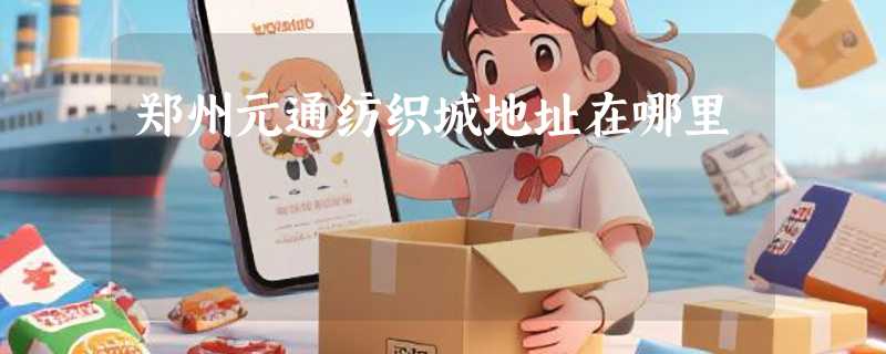 郑州元通纺织城地址在哪里