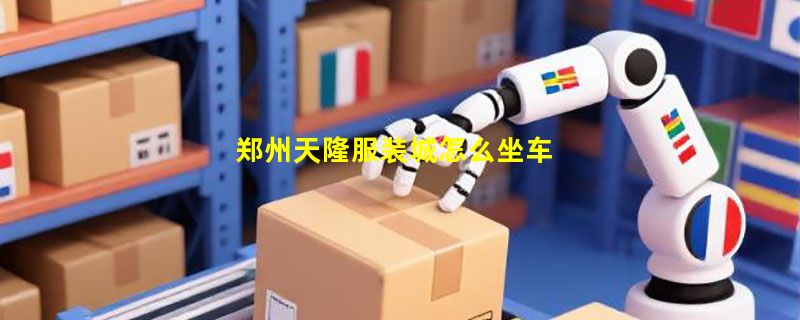 郑州天隆服装城怎么坐车