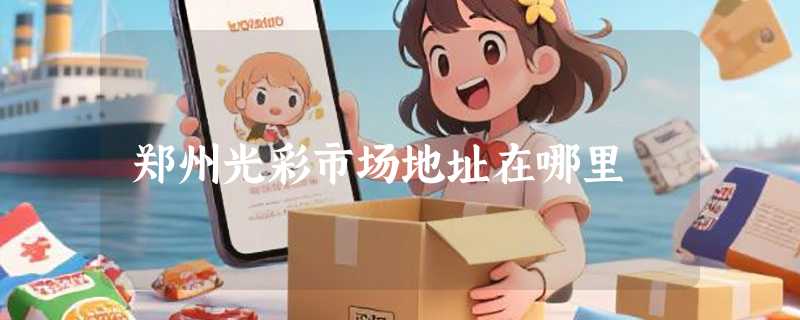 郑州光彩市场地址在哪里