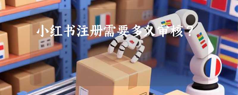 小红书注册需要多久审核？
