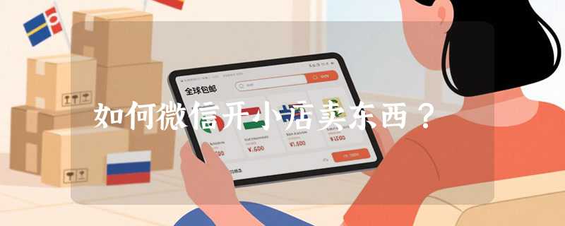 如何微信开小店卖东西？