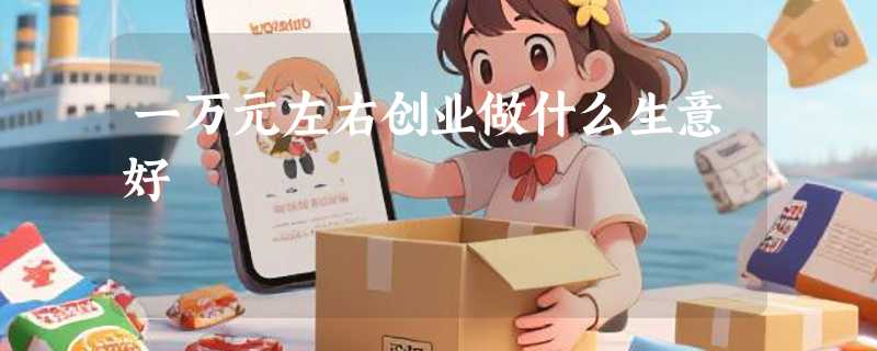 一万元左右创业做什么生意好