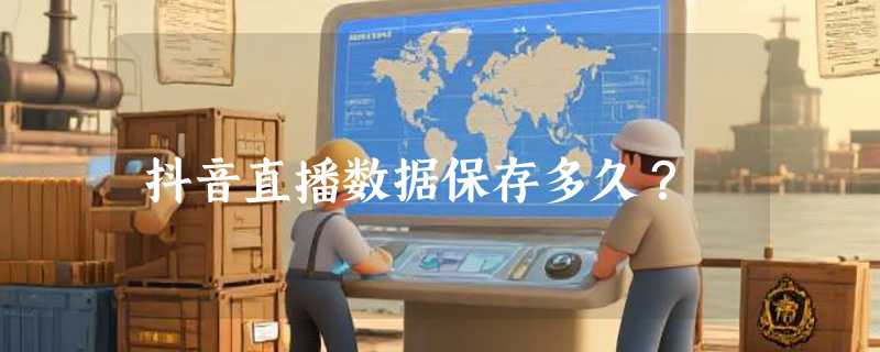 抖音直播数据保存多久？