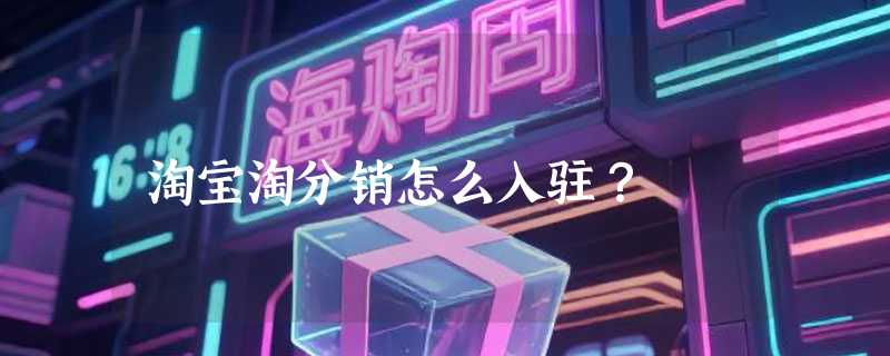 淘宝淘分销怎么入驻？