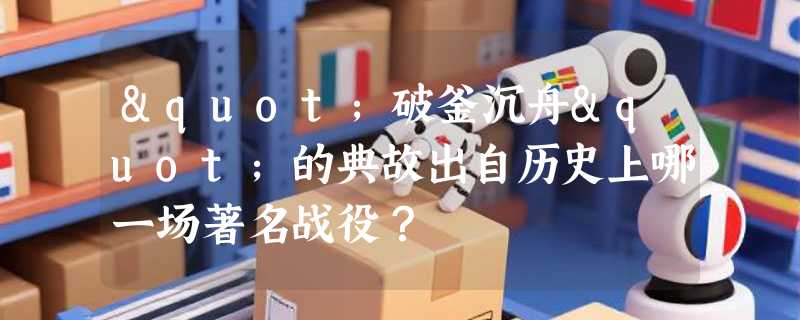 "破釜沉舟"的典故出自历史上哪一场著名战役？