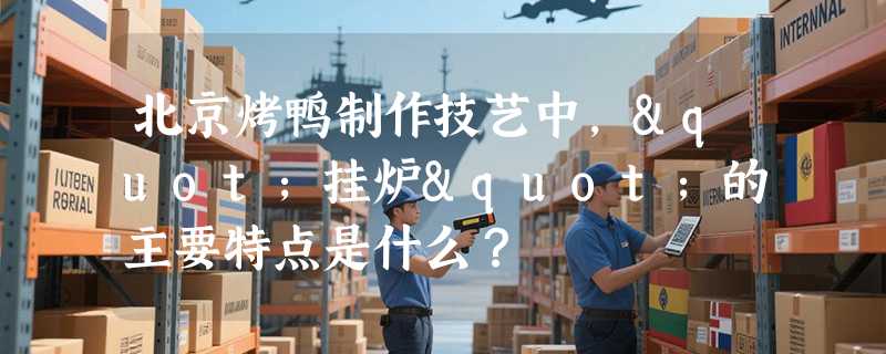北京烤鸭制作技艺中，"挂炉"的主要特点是什么？