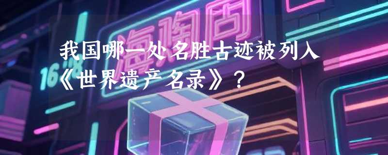 我国哪一处名胜古迹被列入《世界遗产名录》？