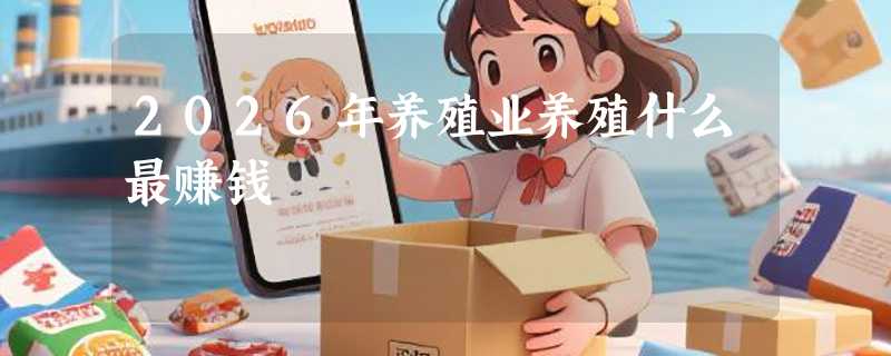 2026年养殖业养殖什么最赚钱