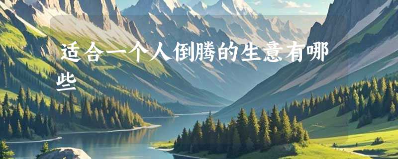 适合一个人倒腾的生意有哪些