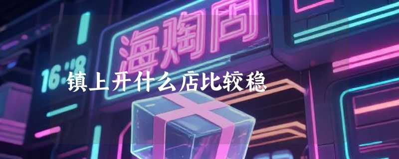 镇上开什么店比较稳