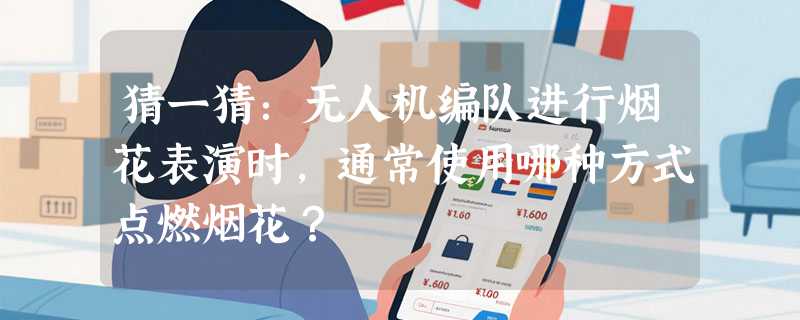 猜一猜：无人机编队进行烟花表演时，通常使用哪种方式点燃烟花？