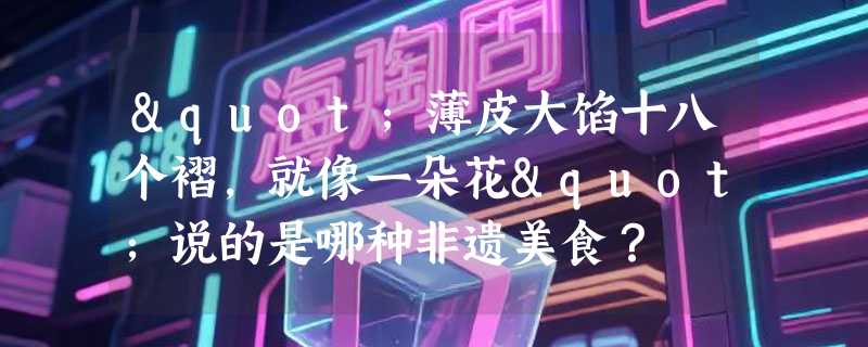 "薄皮大馅十八个褶，就像一朵花"说的是哪种非遗美食？