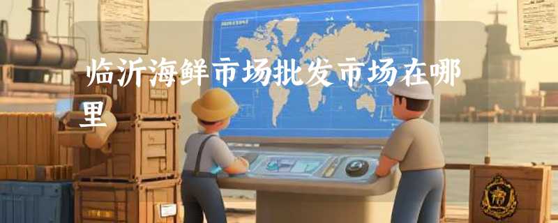 临沂海鲜市场批发市场在哪里