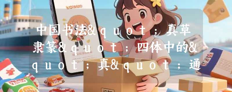 中国书法"真草隶篆"四体中的"真"通常特指哪种字体？