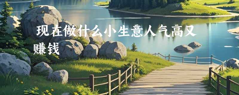 现在做什么小生意人气高又赚钱