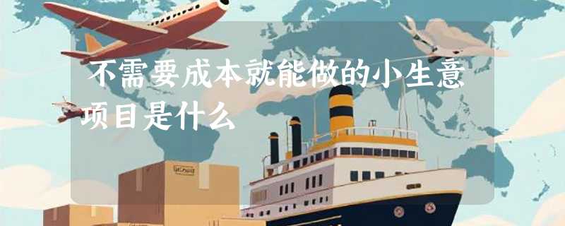 不需要成本就能做的小生意项目是什么