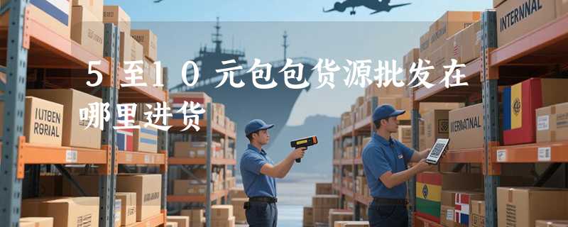 5至10元包包货源批发在哪里进货